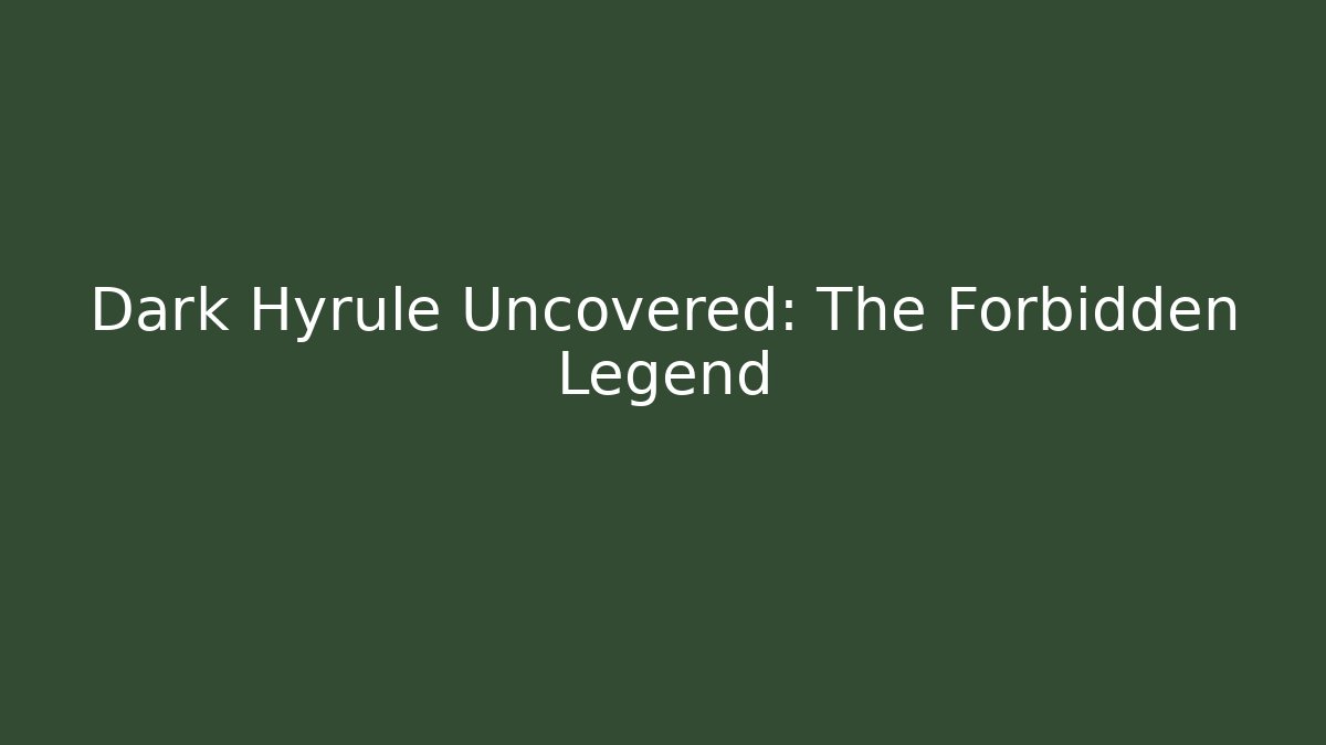 Dark Hyrule Uncovered: The Forbidden Legend