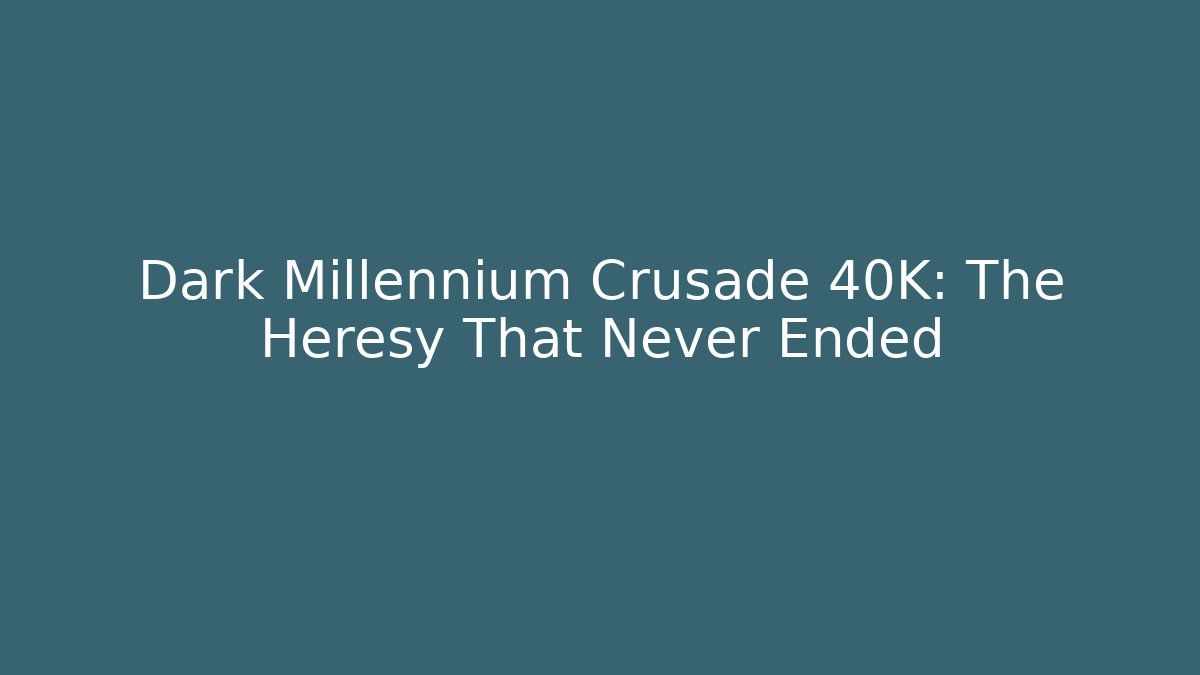Dark Millennium Crusade 40K: The Heresy That Never Ended