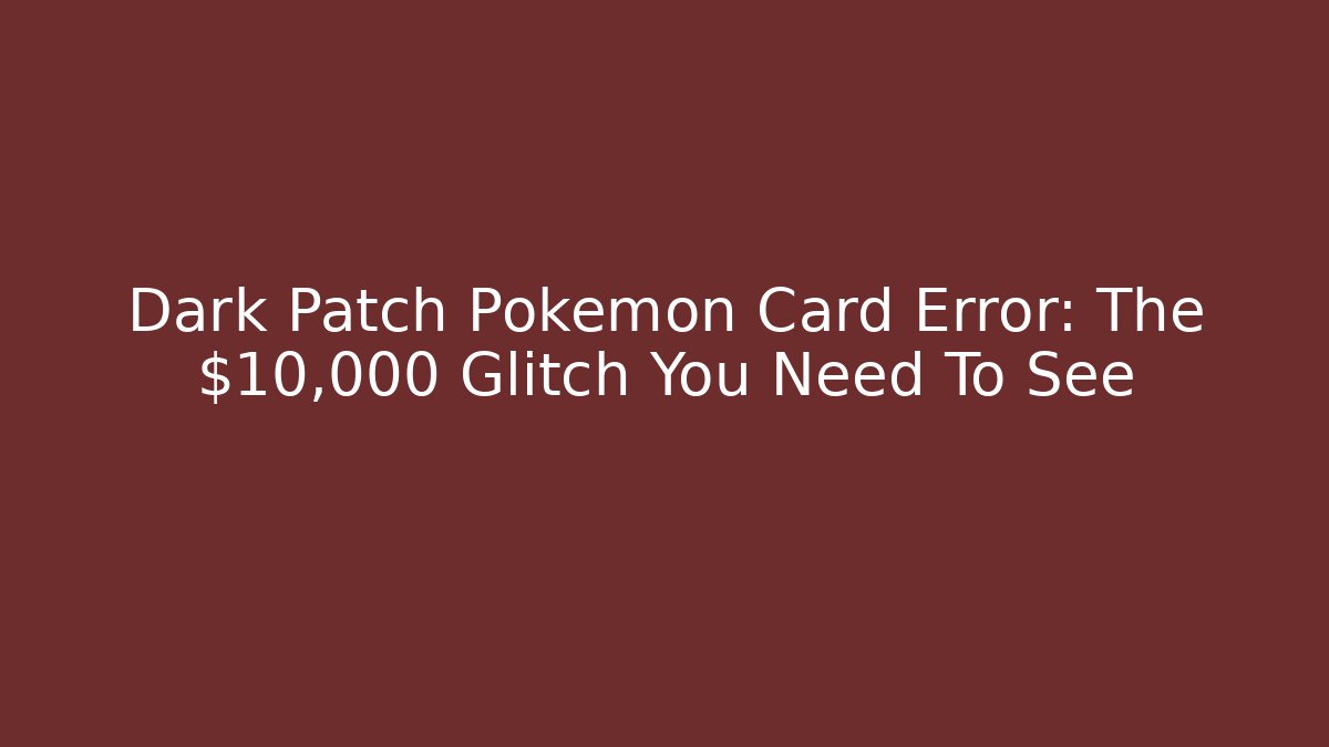 Dark Patch Pokémon Card Error: The $10,000 Glitch You Need To See