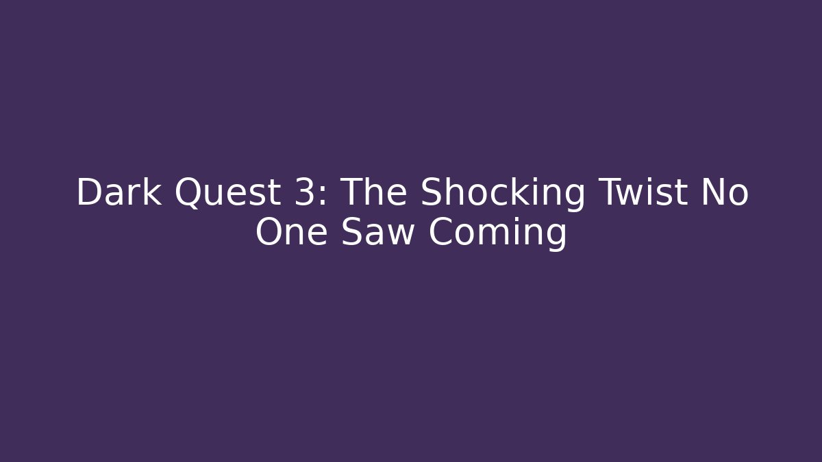 Dark Quest 3: The Shocking Twist No One Saw Coming