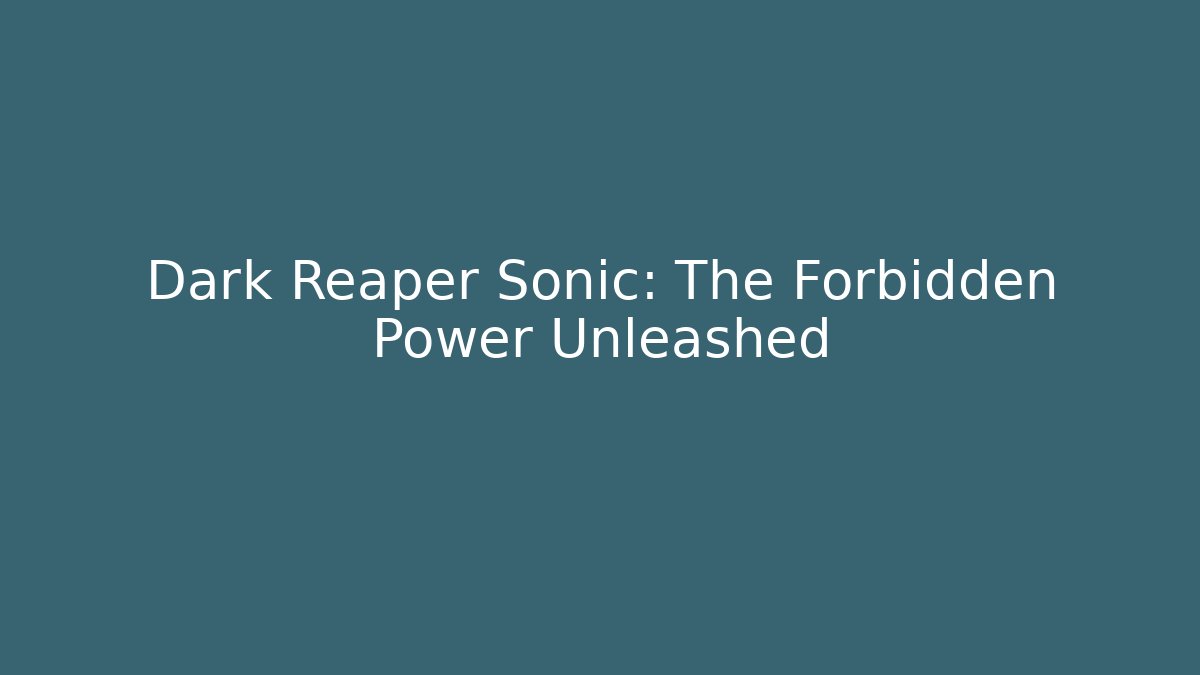 Dark Reaper Sonic: The Forbidden Power Unleashed