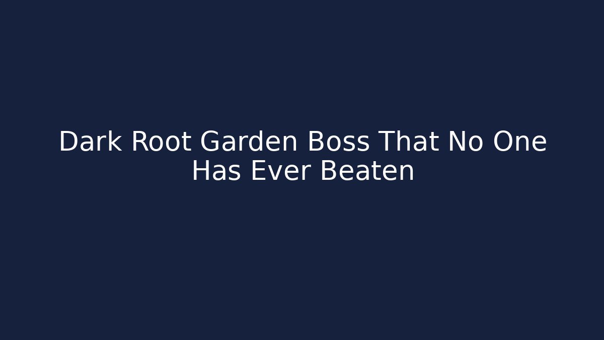 Dark Root Garden Boss That No One Has Ever Beaten