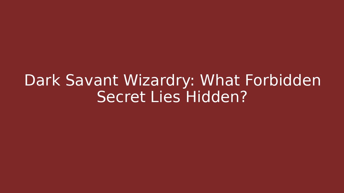 Dark Savant Wizardry: What Forbidden Secret Lies Hidden?