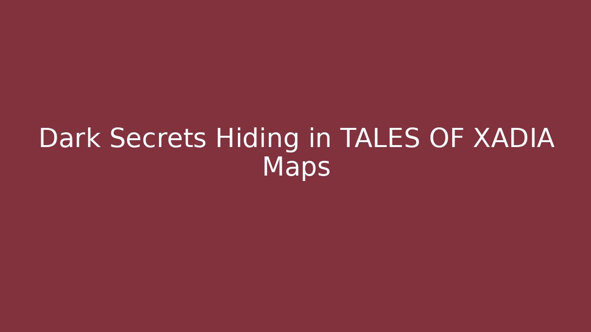 Dark Secrets Hiding in TALES OF XADIA Maps