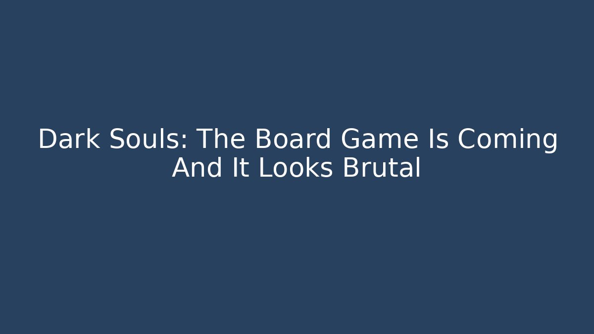 Dark Souls: The Board Game Is Coming And It Looks Brutal - Felix Cat Insurance