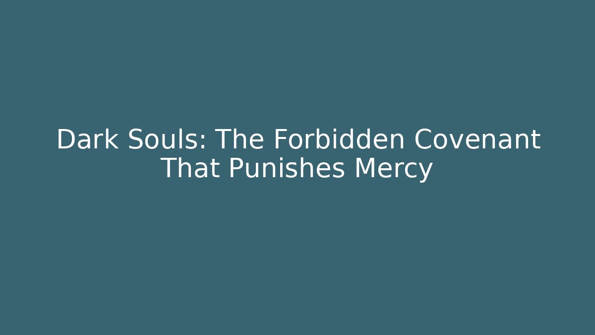 Dark Souls: The Forbidden Covenant That Punishes Mercy