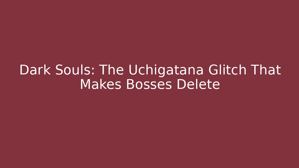 Dark Souls: The Uchigatana Glitch That Makes Bosses Delete
