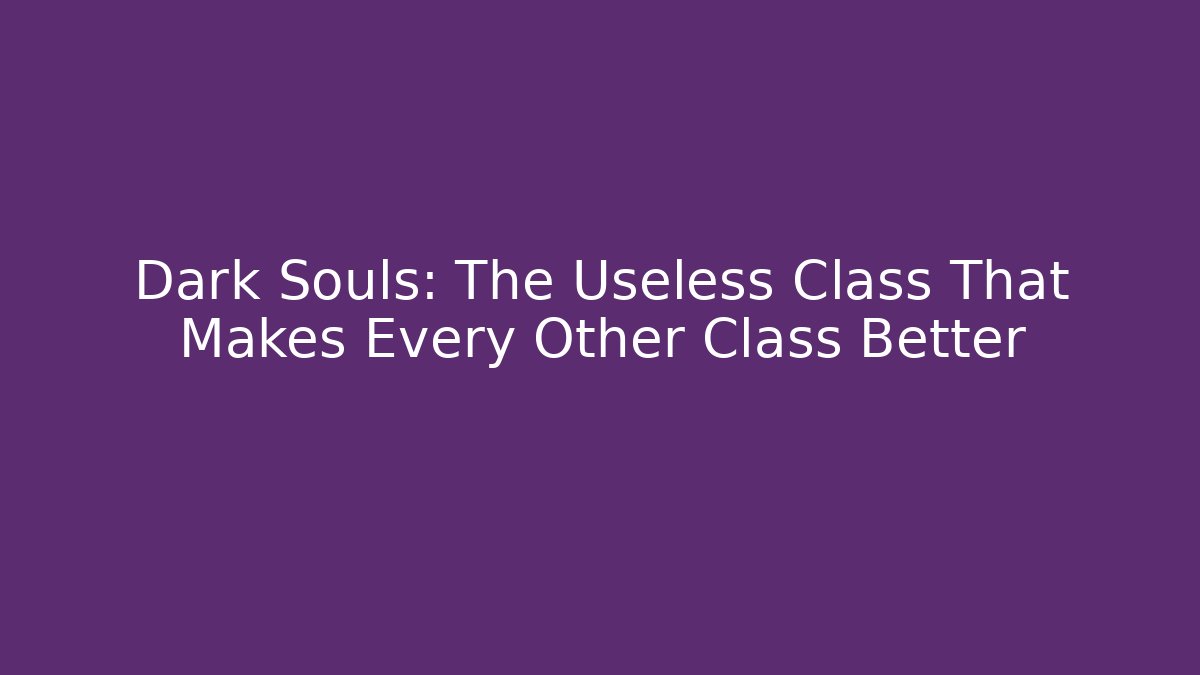 Dark Souls: The Useless Class That Makes Every Other Class Better