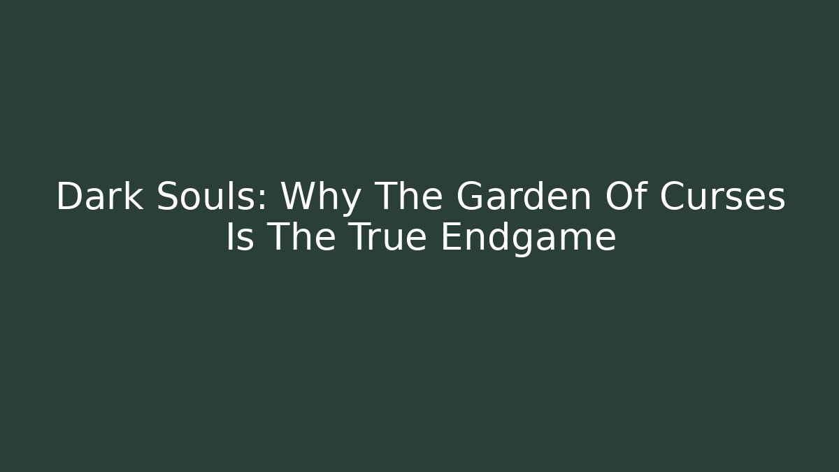 Dark Souls: Why The Garden Of Curses Is The True Endgame
