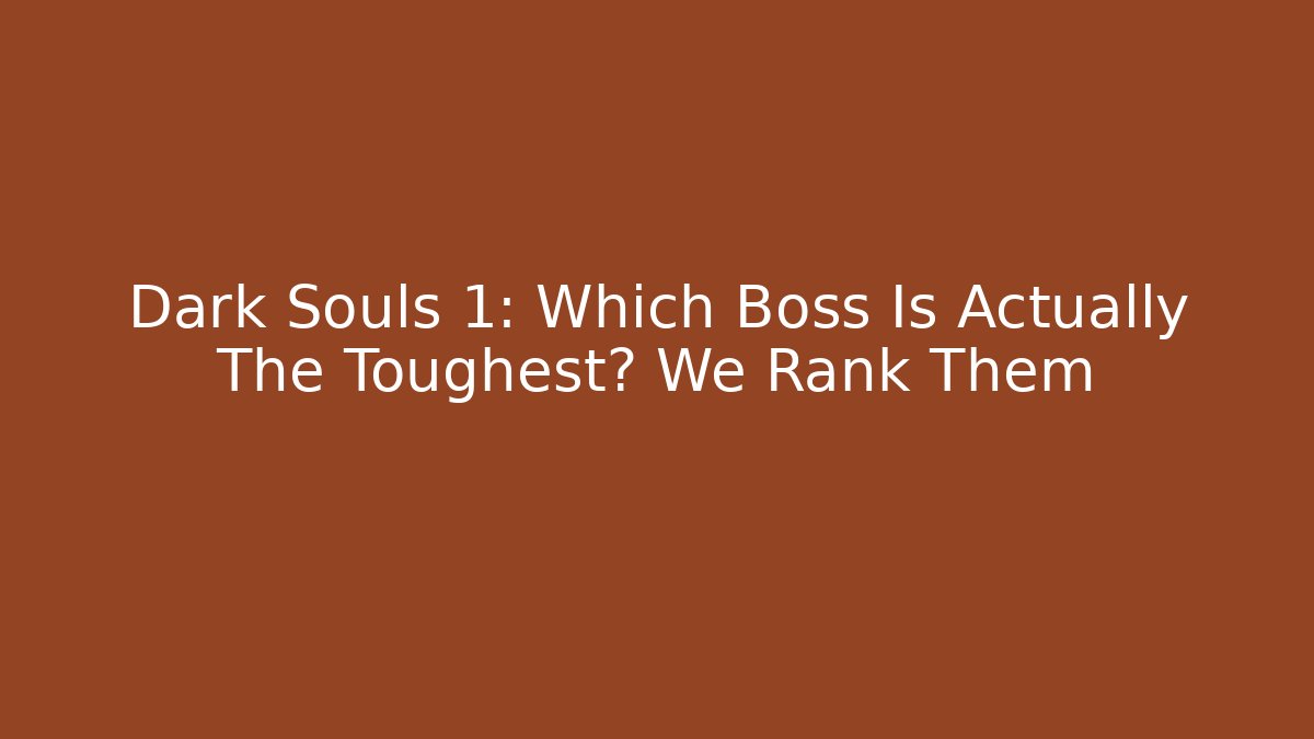 Dark Souls 1: Which Boss Is Actually The Toughest? We Rank Them