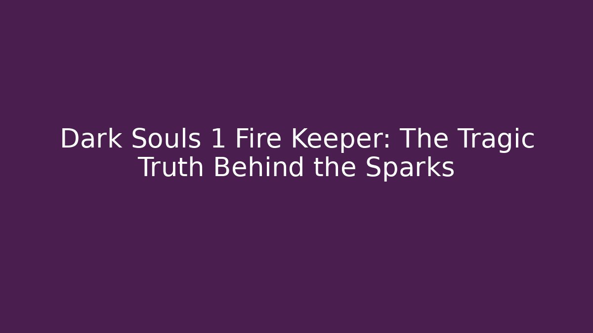 Dark Souls 1 Fire Keeper: The Tragic Truth Behind the Sparks