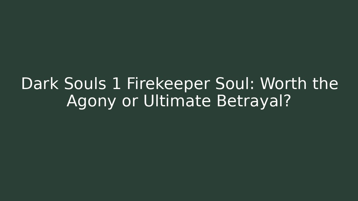 Dark Souls 1 Firekeeper Soul: Worth the Agony or Ultimate Betrayal?