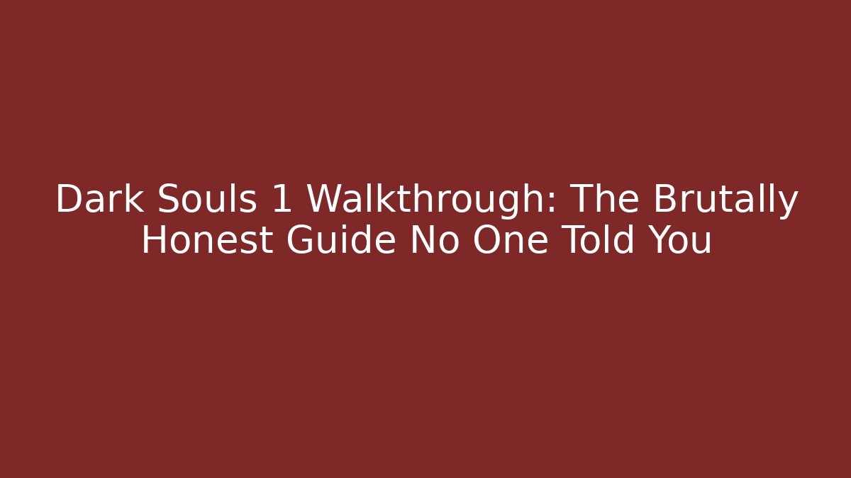 Dark Souls 1 Walkthrough: The Brutally Honest Guide No One Told You