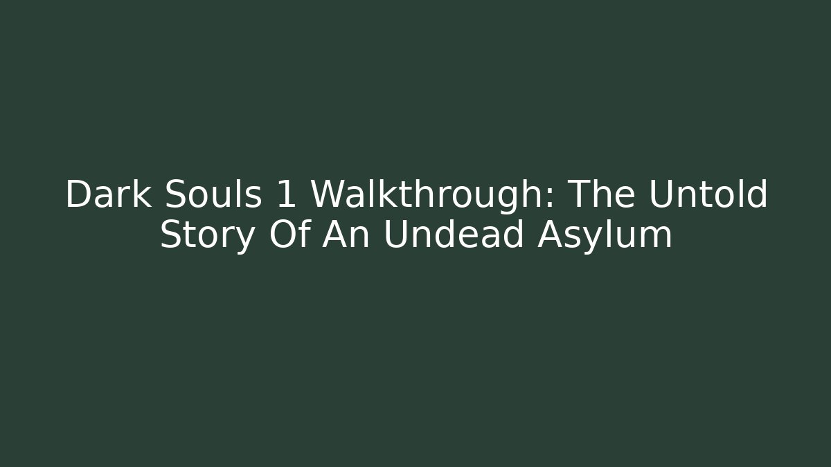 Dark Souls 1 Walkthrough: The Untold Story Of An Undead Asylum
