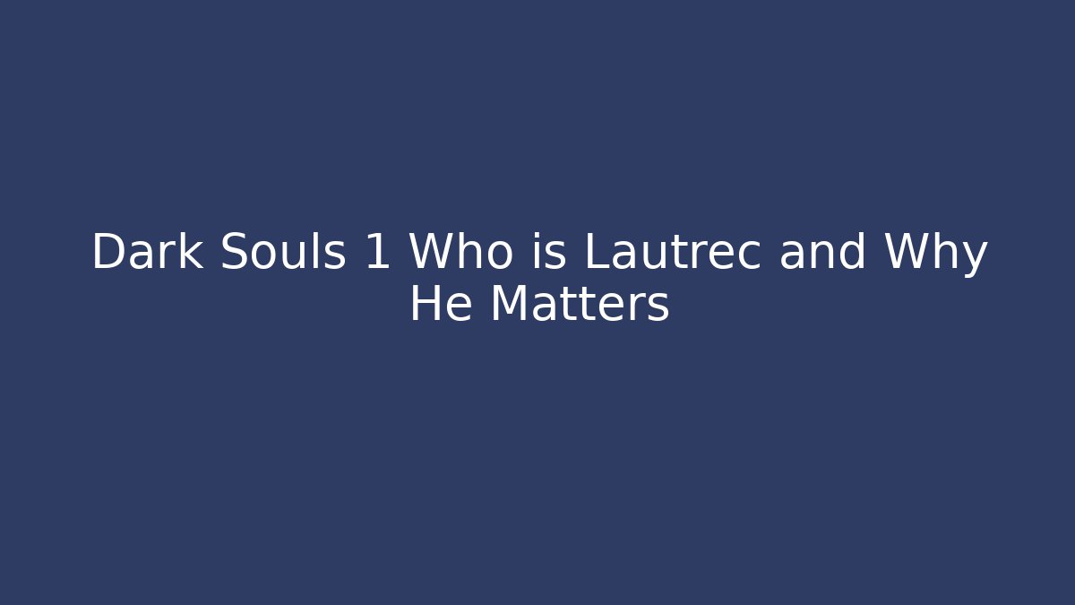 Dark Souls 1 Who is Lautrec and Why He Matters