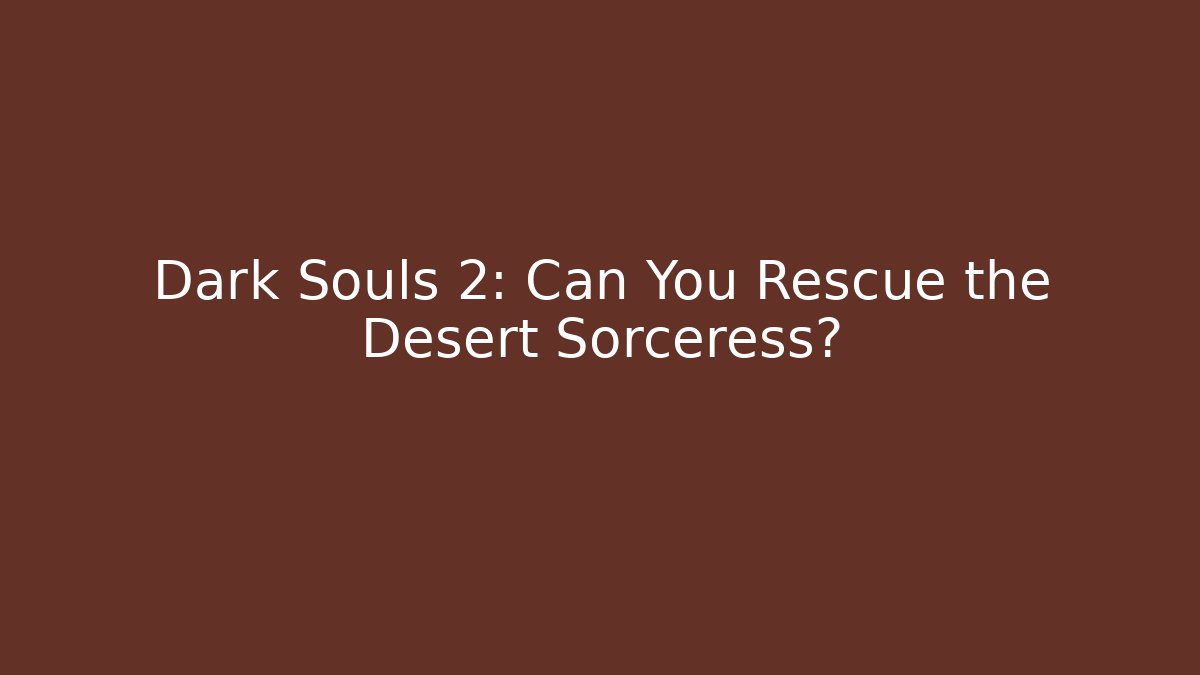 Dark Souls 2: Can You Rescue the Desert Sorceress?