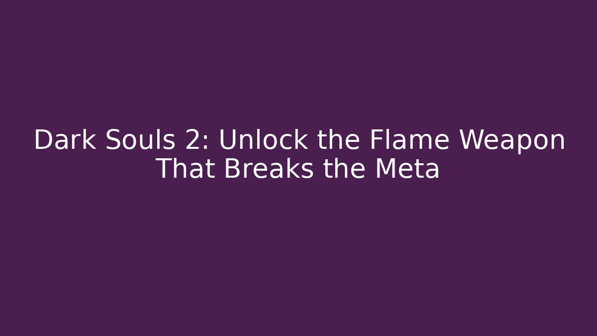 Dark Souls 2: Unlock the Flame Weapon That Breaks the Meta