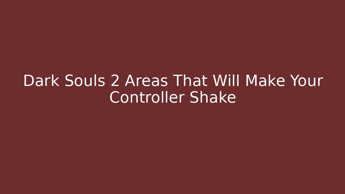 Dark Souls 2 Areas That Will Make Your Controller Shake