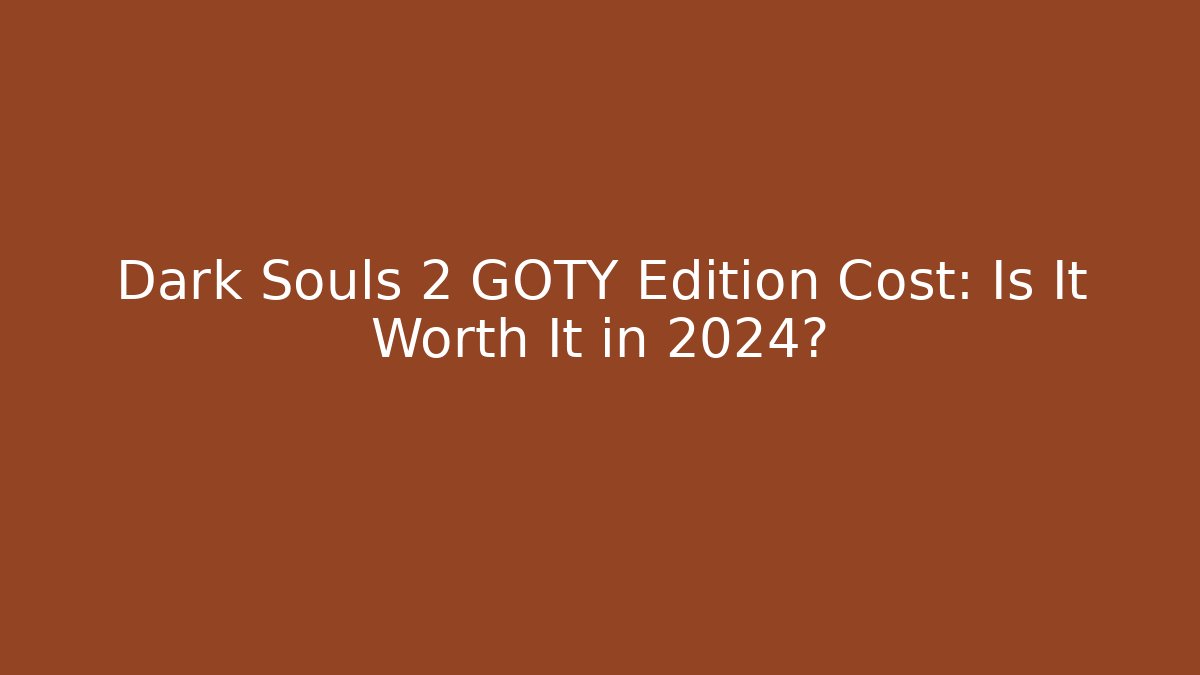 Dark Souls 2 GOTY Edition Cost: Is It Worth It in 2024? - Felix Cat Insurance