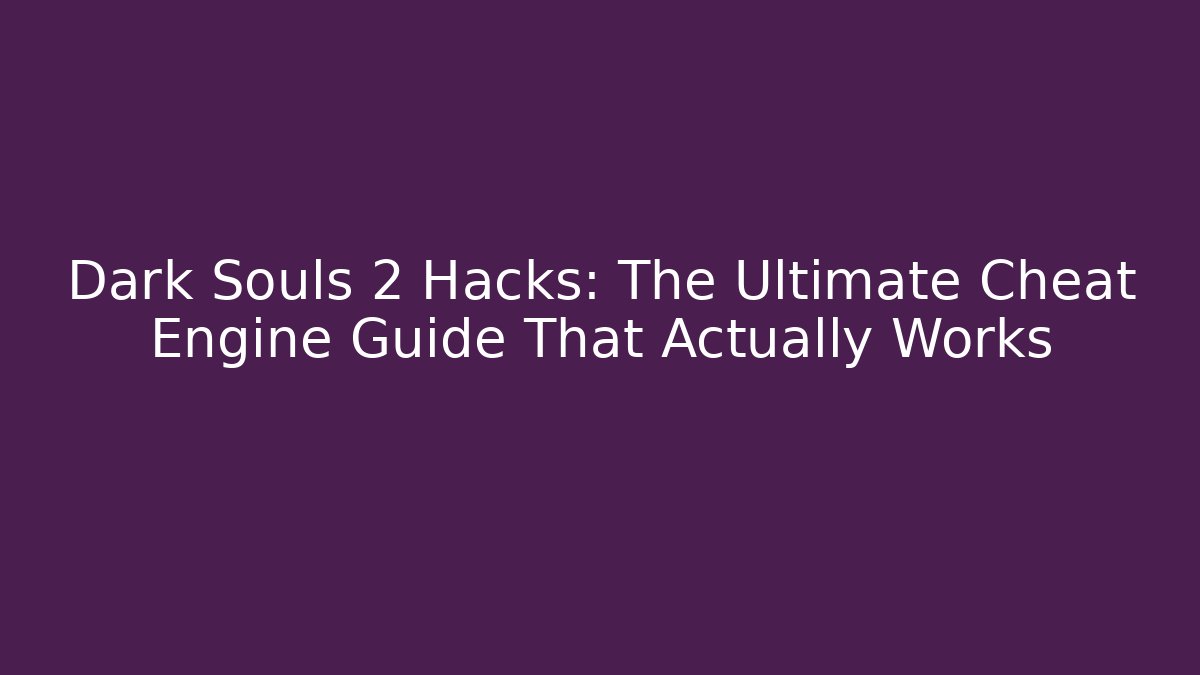 Dark Souls 2 Hacks: The Ultimate Cheat Engine Guide That Actually Works