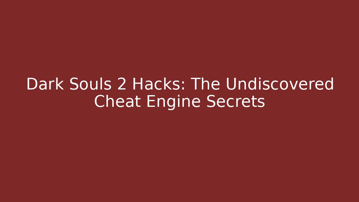 Dark Souls 2 Hacks: The Undiscovered Cheat Engine Secrets
