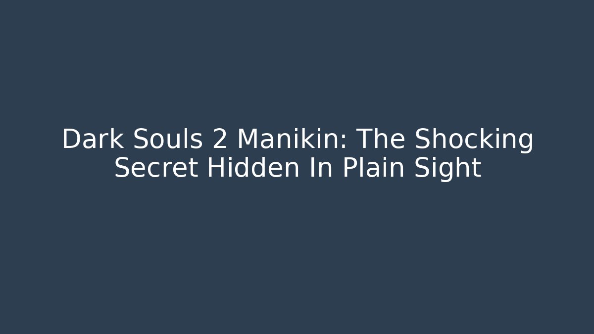 Dark Souls 2 Manikin: The Shocking Secret Hidden In Plain Sight
