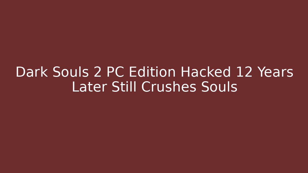 Dark Souls 2 PC Edition Hacked 12 Years Later Still Crushes Souls