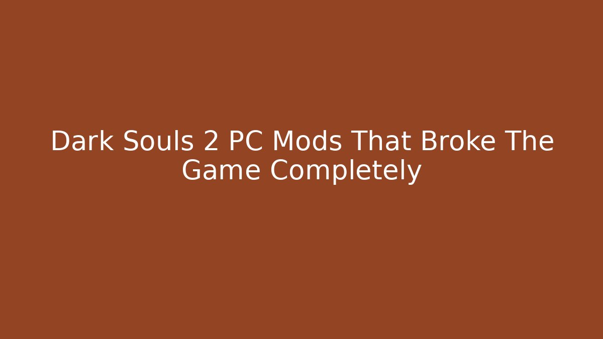 Dark Souls 2 PC Mods That Broke The Game Completely