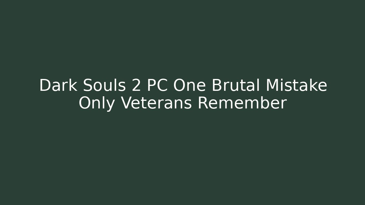 Dark Souls 2 PC One Brutal Mistake Only Veterans Remember