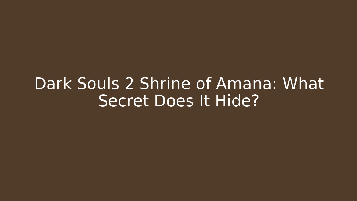 Dark Souls 2 Shrine of Amana: What Secret Does It Hide?