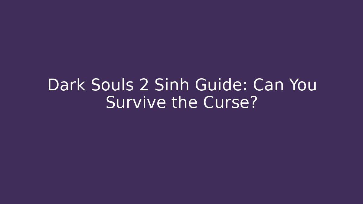 Dark Souls 2 Sinh Guide: Can You Survive the Curse? - Felix Cat Insurance