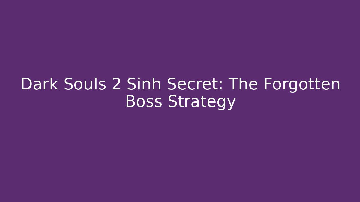 Dark Souls 2 Sinh Secret: The Forgotten Boss Strategy