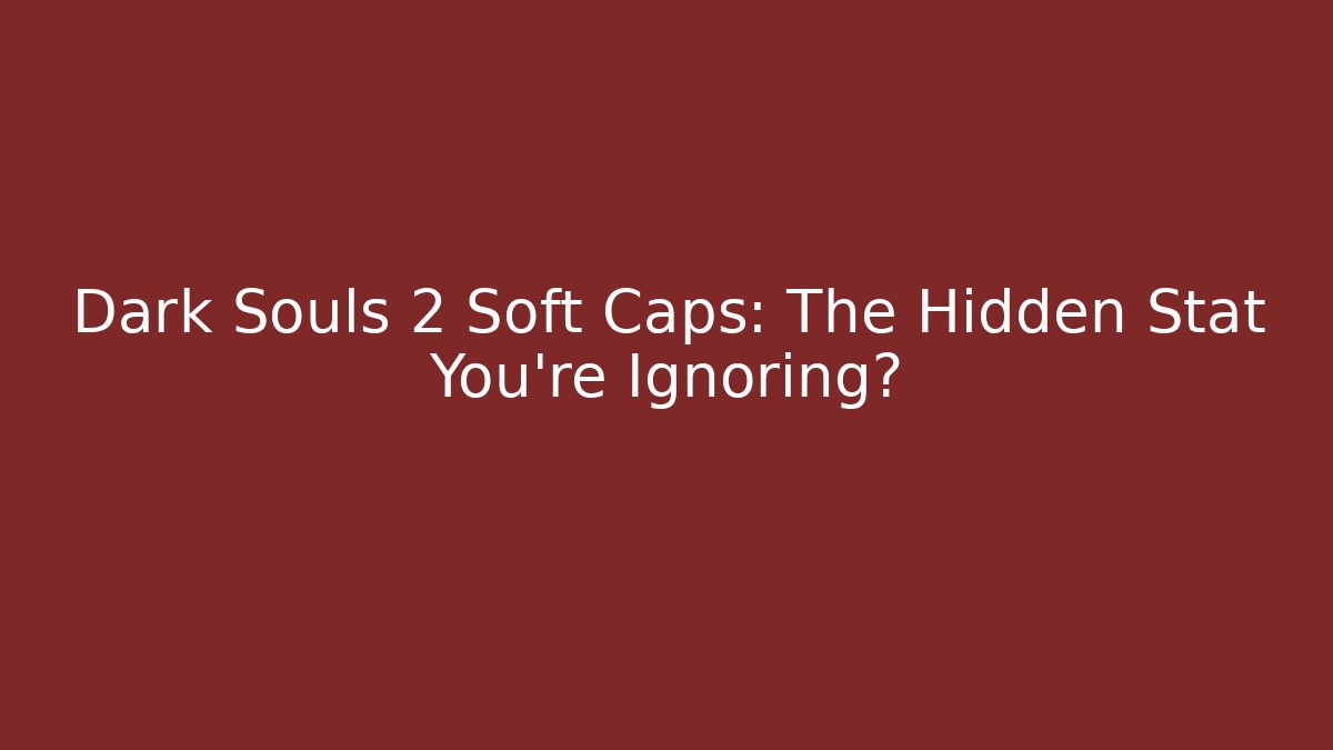 Dark Souls 2 Soft Caps: The Hidden Stat You're Ignoring?