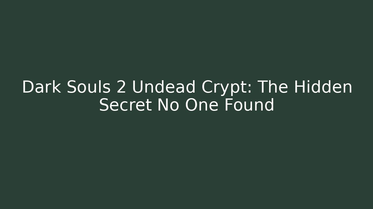 Dark Souls 2 Undead Crypt: The Hidden Secret No One Found