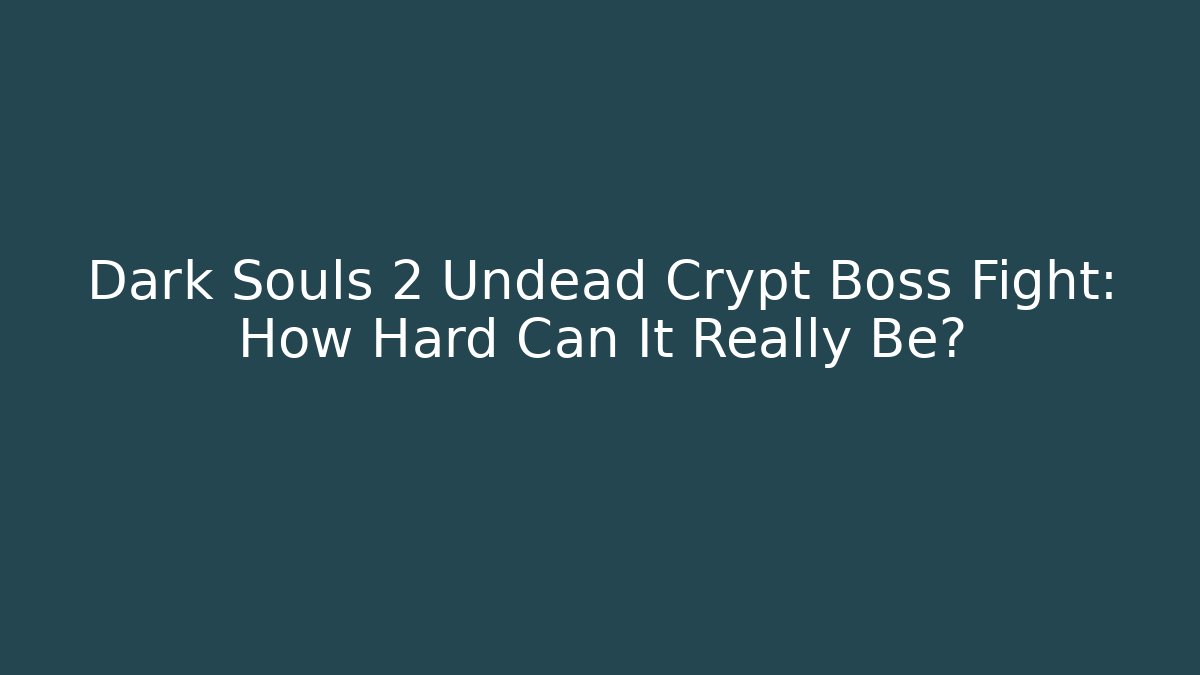 Dark Souls 2 Undead Crypt Boss Fight: How Hard Can It Really Be?