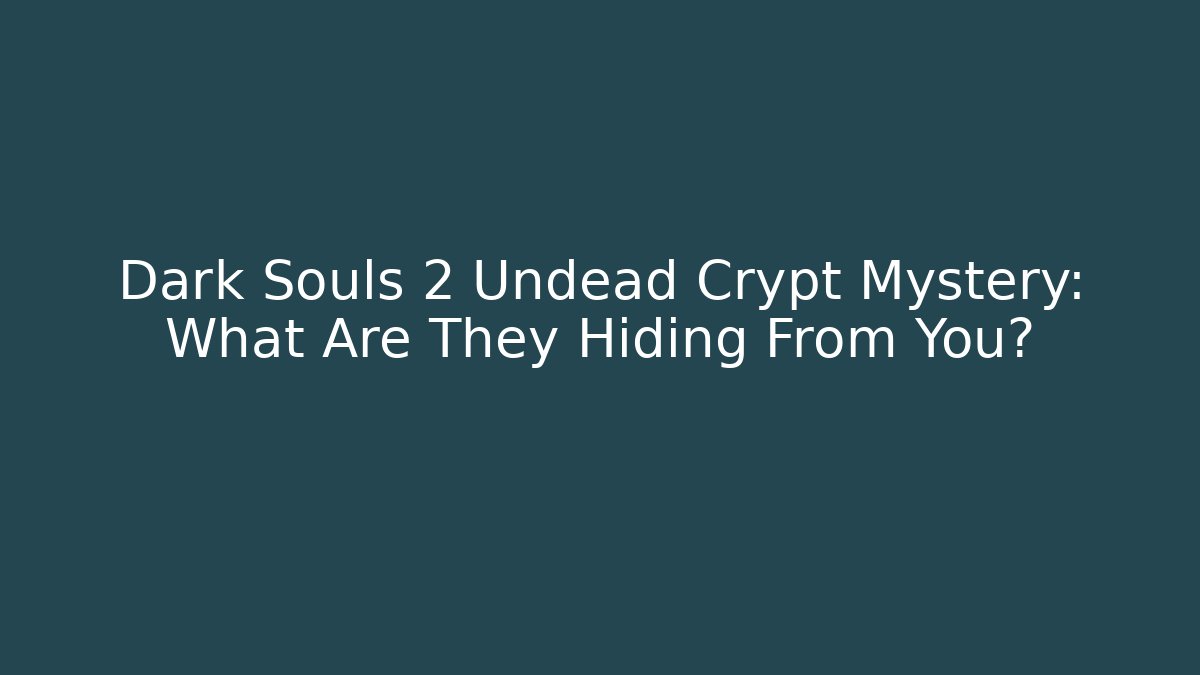 Dark Souls 2 Undead Crypt Mystery: What Are They Hiding From You?