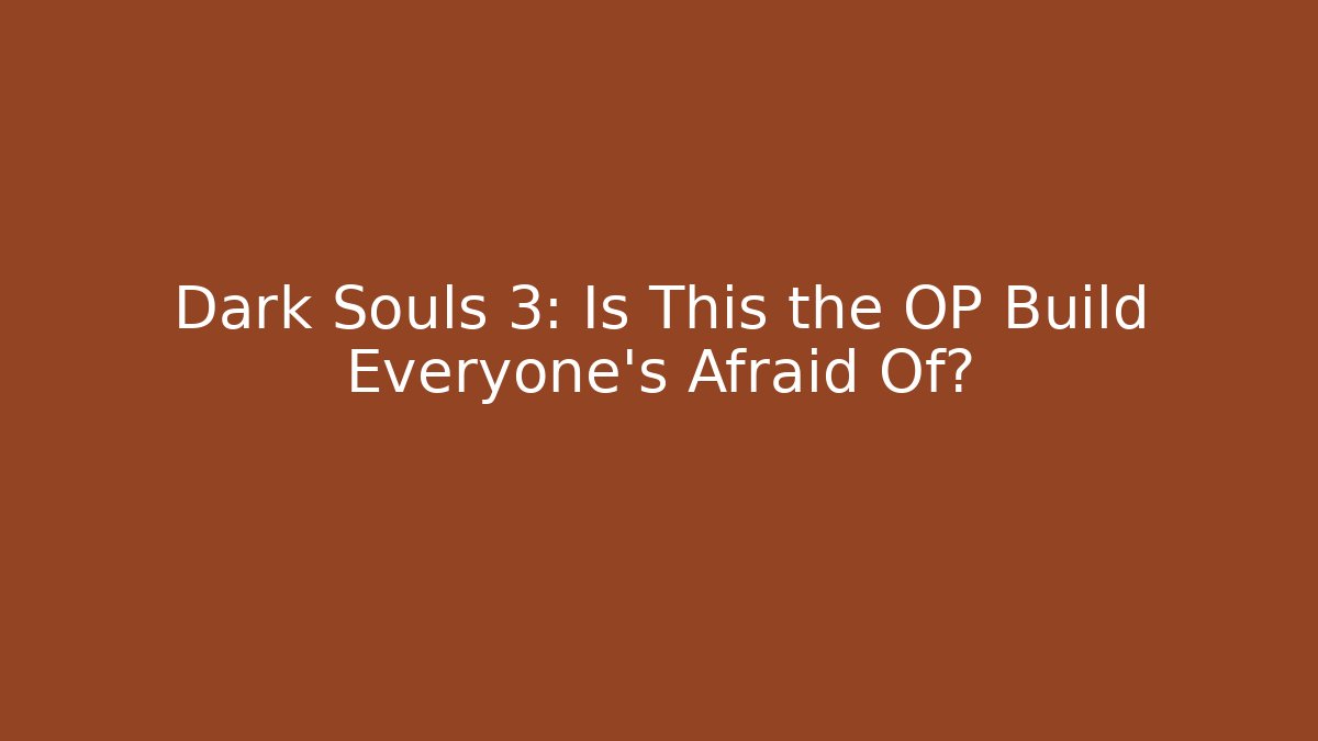 Dark Souls 3: Is This the OP Build Everyone's Afraid Of?