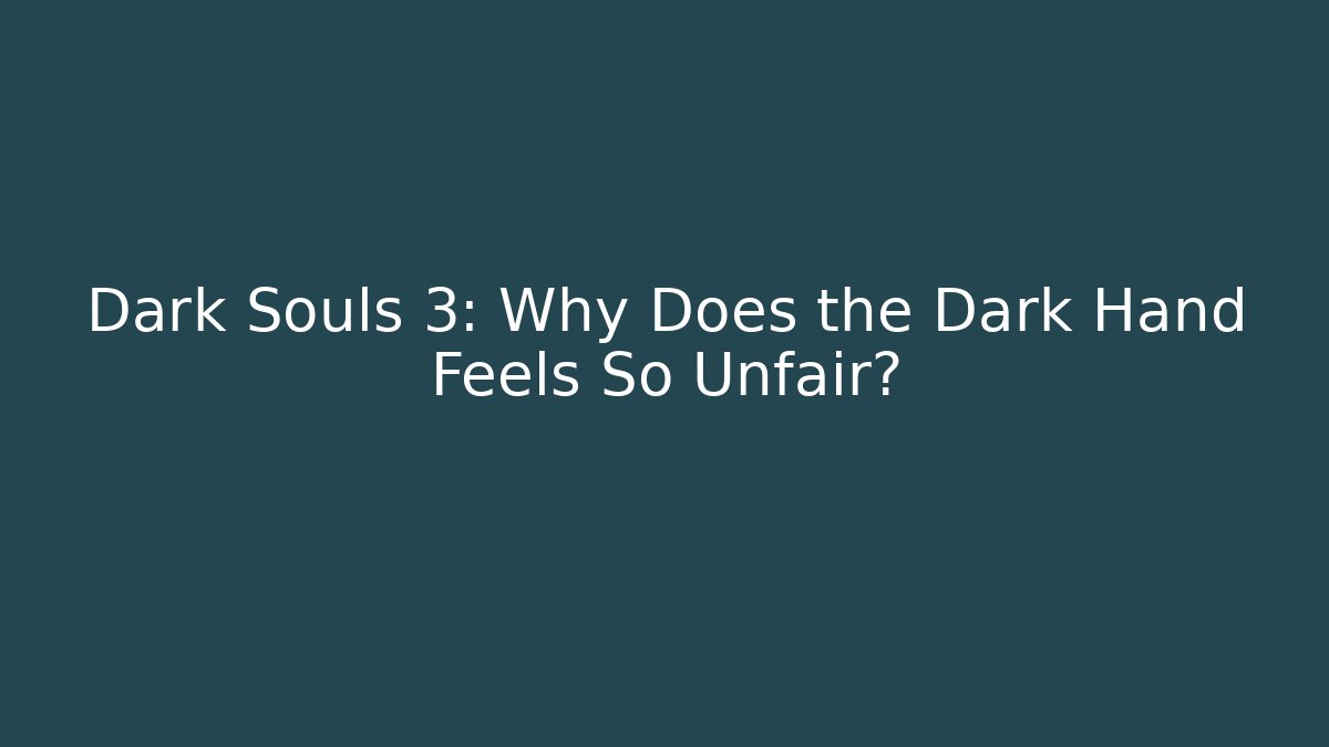 Dark Souls 3: Why Does the Dark Hand Feels So Unfair?