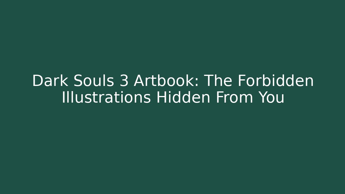 Dark Souls 3 Artbook: The Forbidden Illustrations Hidden From You