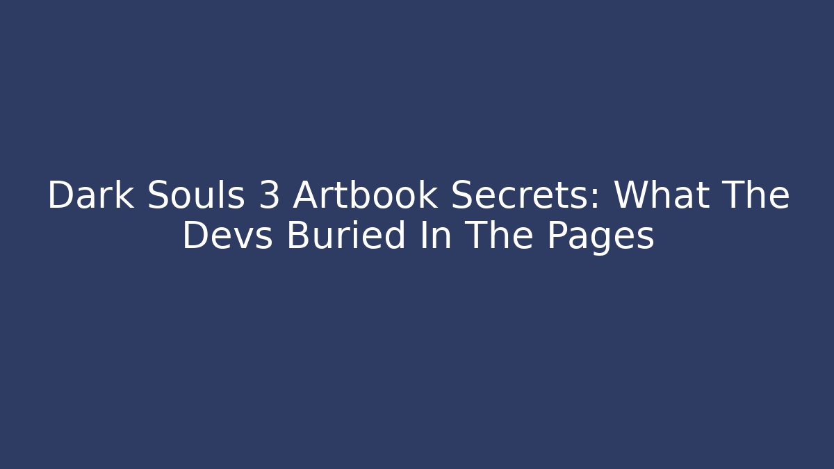 Dark Souls 3 Artbook Secrets: What The Devs Buried In The Pages