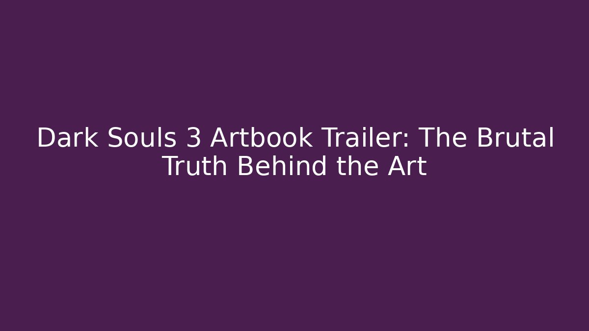 Dark Souls 3 Artbook Trailer: The Brutal Truth Behind the Art - Felix Cat Insurance