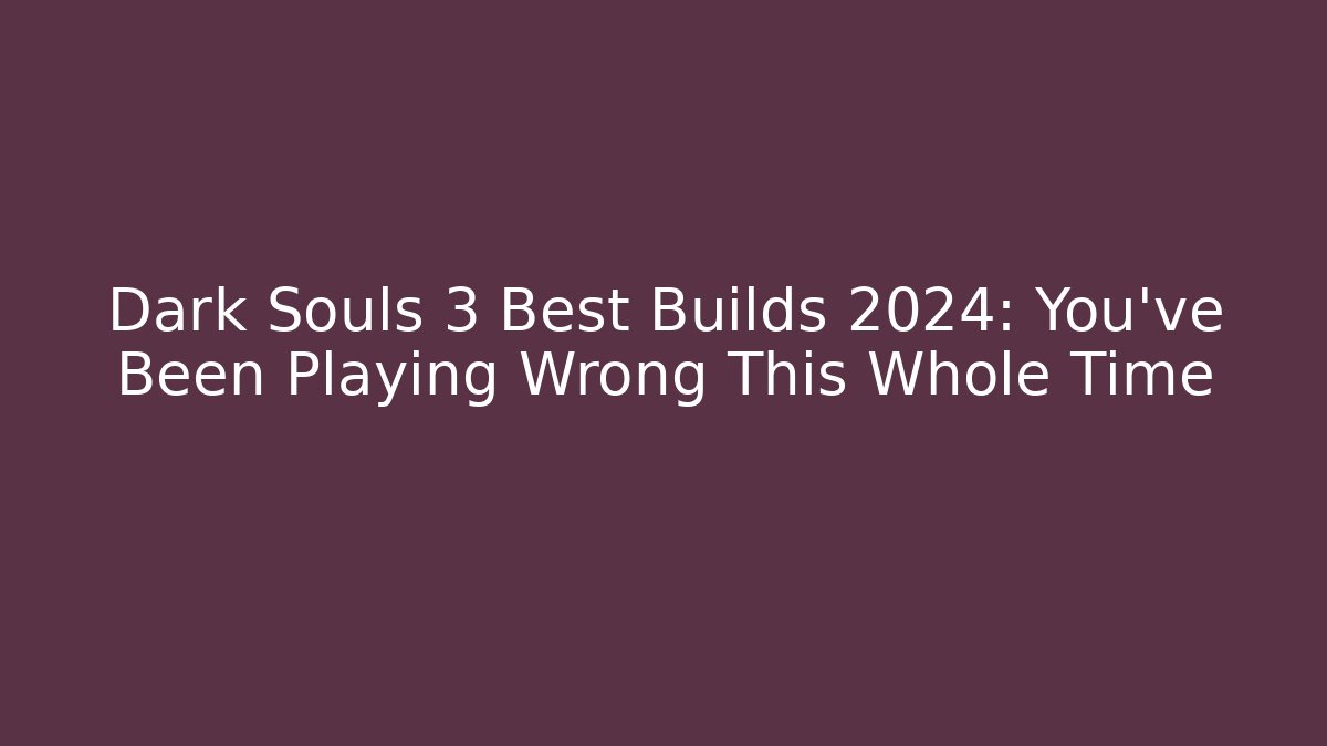 Dark Souls 3 Best Builds 2024: You've Been Playing Wrong This Whole Time