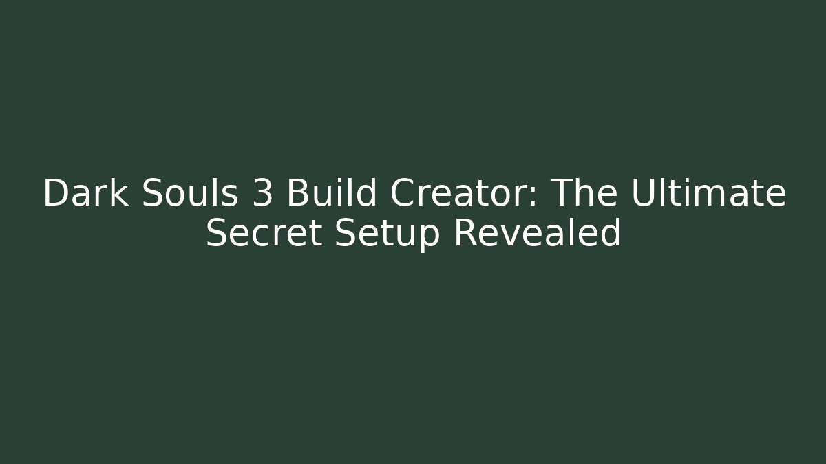 Dark Souls 3 Build Creator: The Ultimate Secret Setup Revealed