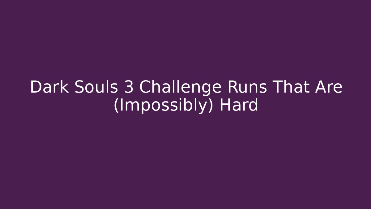 Dark Souls 3 Challenge Runs That Are (Impossibly) Hard