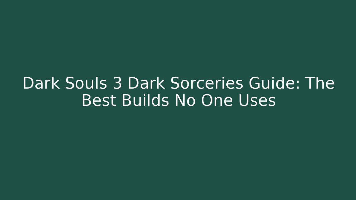 Dark Souls 3 Dark Sorceries Guide: The Best Builds No One Uses
