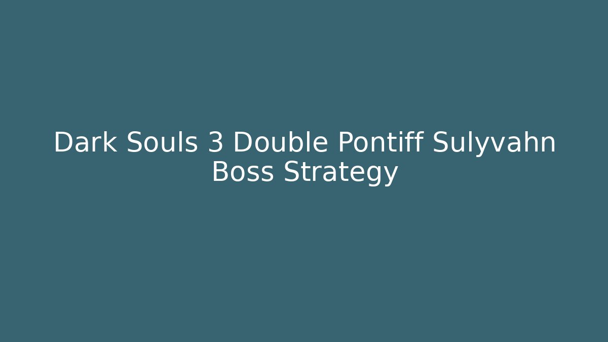 Dark Souls 3 Double Pontiff Sulyvahn Boss Strategy