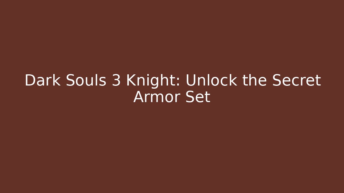 Dark Souls 3 Knight: Unlock the Secret Armor Set