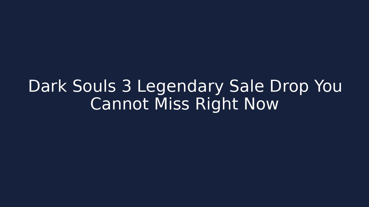 Dark Souls 3 Legendary Sale Drop You Cannot Miss Right Now