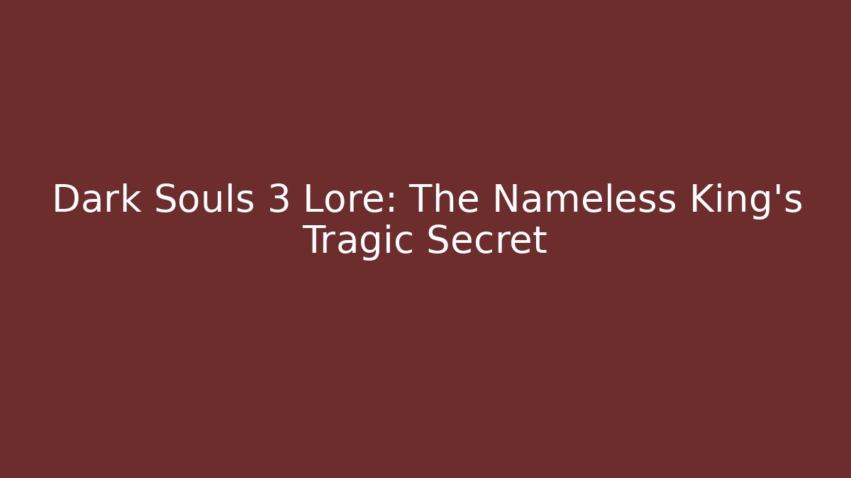 Dark Souls 3 Lore: The Nameless King's Tragic Secret