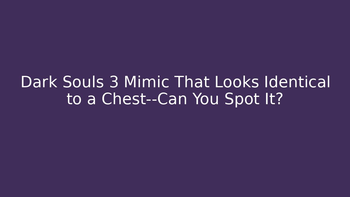 Dark Souls 3 Mimic That Looks Identical to a Chest—Can You Spot It?